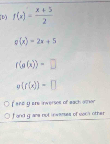 f(x)= (x+5)/2 
g(x)=2x+5
f(g(x))=□
g(f(x))=□
f and g are inverses of each other
f and g are not inverses of each other