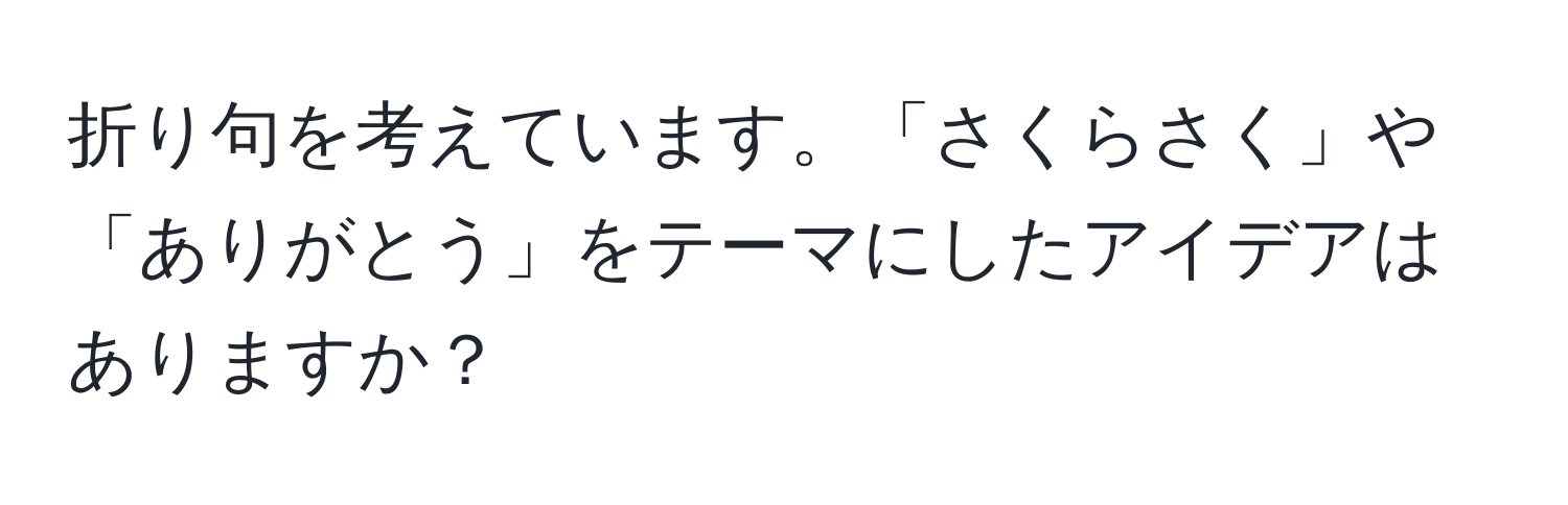 折り句を考えています。「さくらさく」や「ありがとう」をテーマにしたアイデアはありますか？