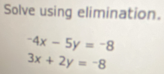 Solve using elimination.
-4x-5y=-8
3x+2y=-8