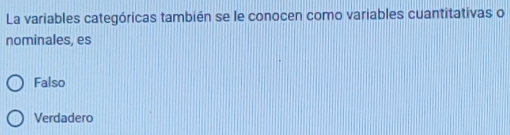 La variables categóricas también se le conocen como variables cuantitativas o
nominales, es
Falso
Verdadero