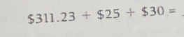 $311.23+$25+$30=