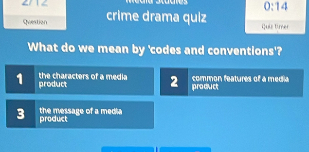 0:14 
crime drama quiz
Question Quiz Tímer
What do we mean by 'codes and conventions'?
common features of a media
the characters of a media 2 product
1 product
the message of a media
3 product