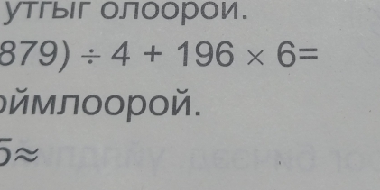 утгыг олоорои.
879)/ 4+196* 6=
δймлοорой.
5approx