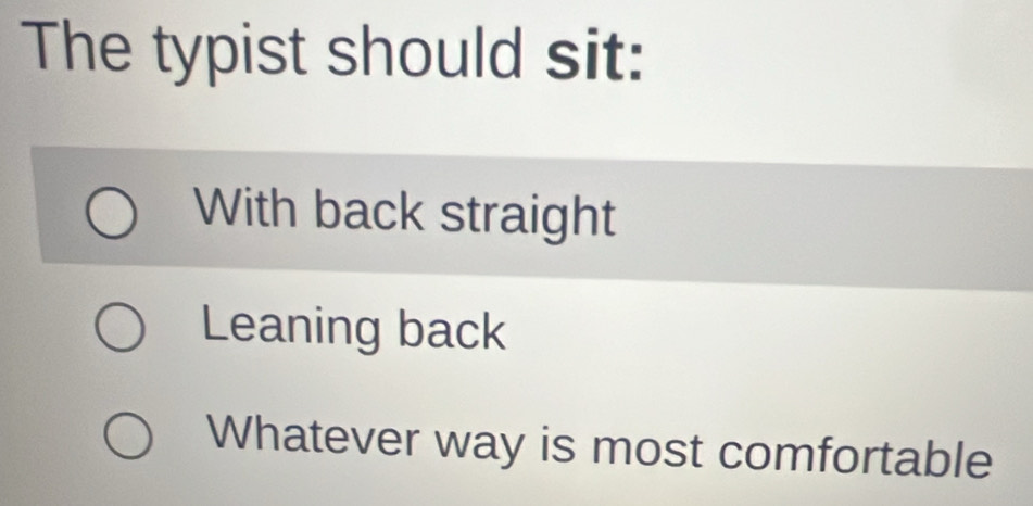 The typist should sit:
With back straight
Leaning back
Whatever way is most comfortable