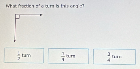 What fraction of a turn is this angle?
 1/2 turn  1/4 turn
 3/4  turn