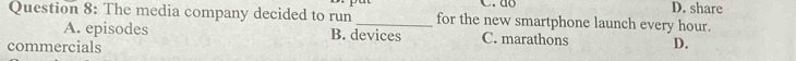 The media company decided to run _for the new smartphone launch every hour. D. share
A. episodes B. devices C. marathons D.
commercials