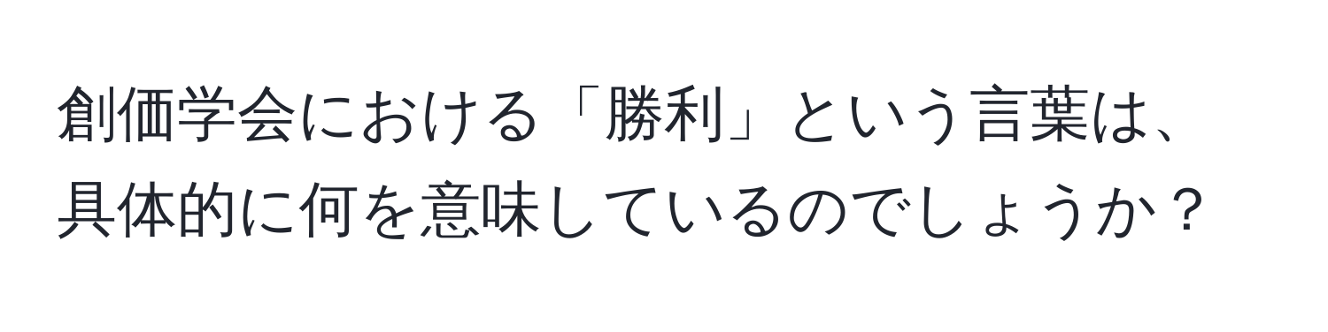 創価学会における「勝利」という言葉は、具体的に何を意味しているのでしょうか？