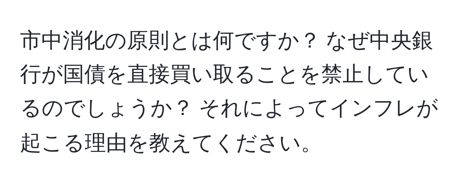 市中消化の原則とは何ですか？ なぜ中央銀行が国債を直接買い取ることを禁止しているのでしょうか？ それによってインフレが起こる理由を教えてください。