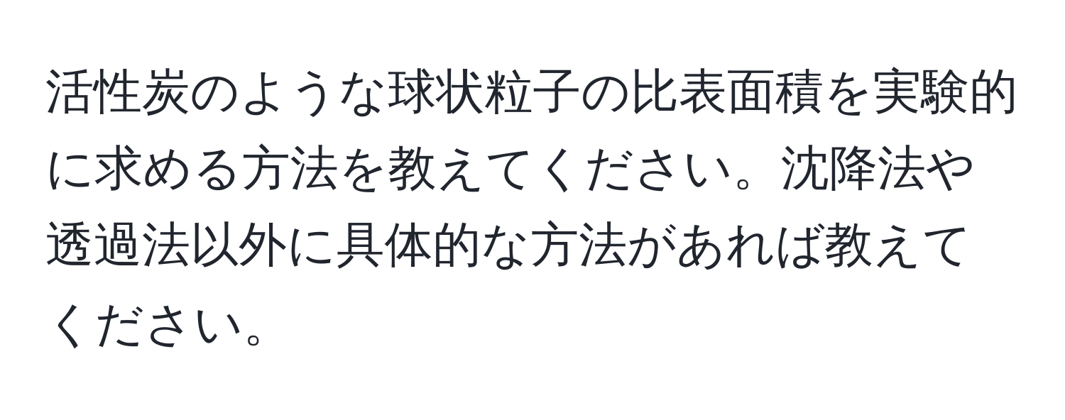 活性炭のような球状粒子の比表面積を実験的に求める方法を教えてください。沈降法や透過法以外に具体的な方法があれば教えてください。