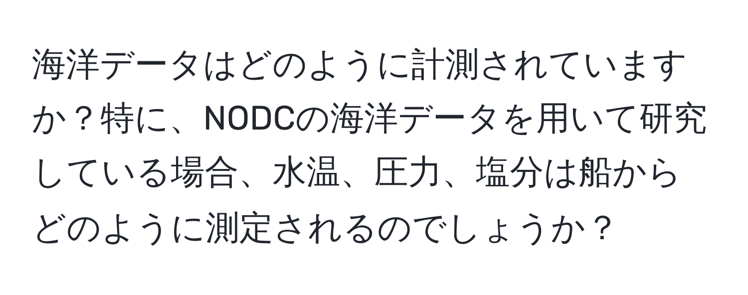 海洋データはどのように計測されていますか？特に、NODCの海洋データを用いて研究している場合、水温、圧力、塩分は船からどのように測定されるのでしょうか？