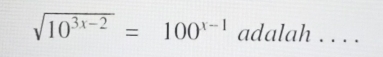 sqrt(10^(3x-2))=100^(x-1) adalah . . . .