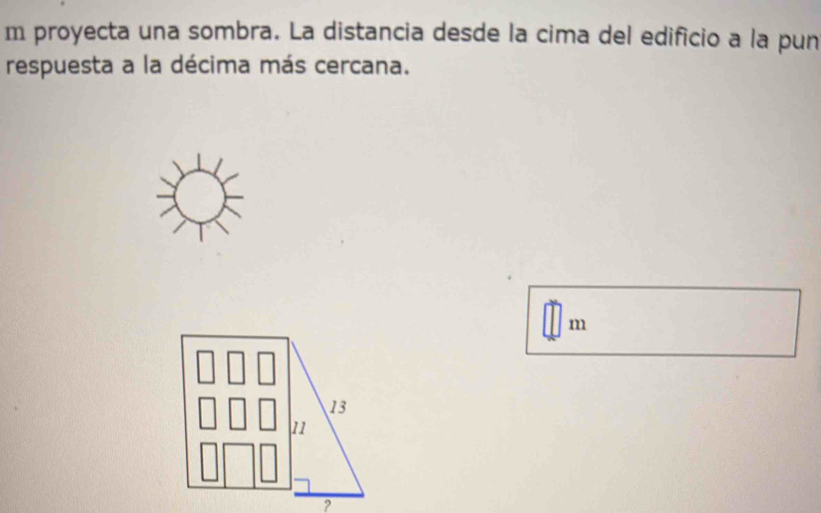 proyecta una sombra. La distancia desde la cima del edificio a la pun 
respuesta a la décima más cercana.
m
13
11
?