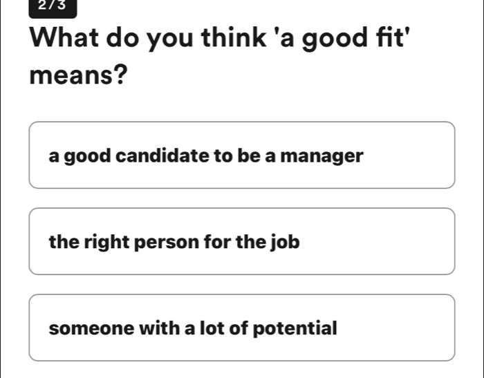 2/3
What do you think 'a good fit'
means?
a good candidate to be a manager
the right person for the job
someone with a lot of potential