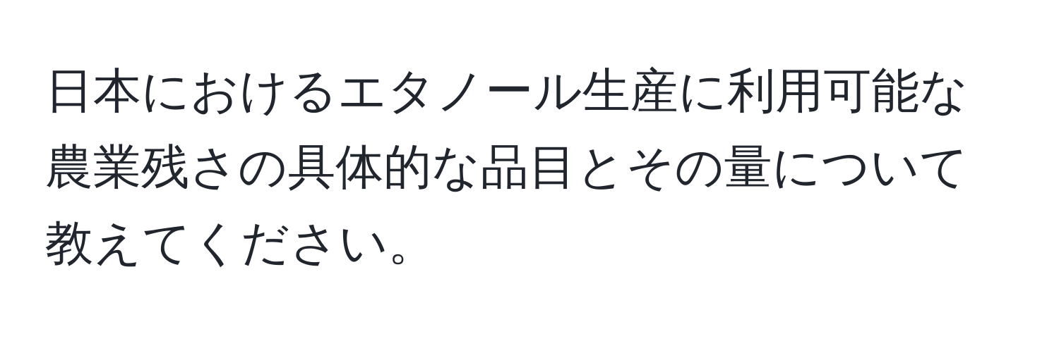 日本におけるエタノール生産に利用可能な農業残さの具体的な品目とその量について教えてください。