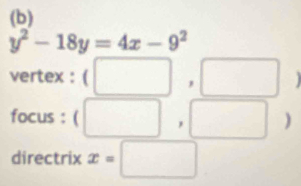 y^2-18y=4x-9^2
vertex :( 
focus : ( 
directrix x=□