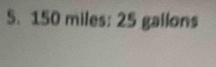 150 miles; 25 gailons