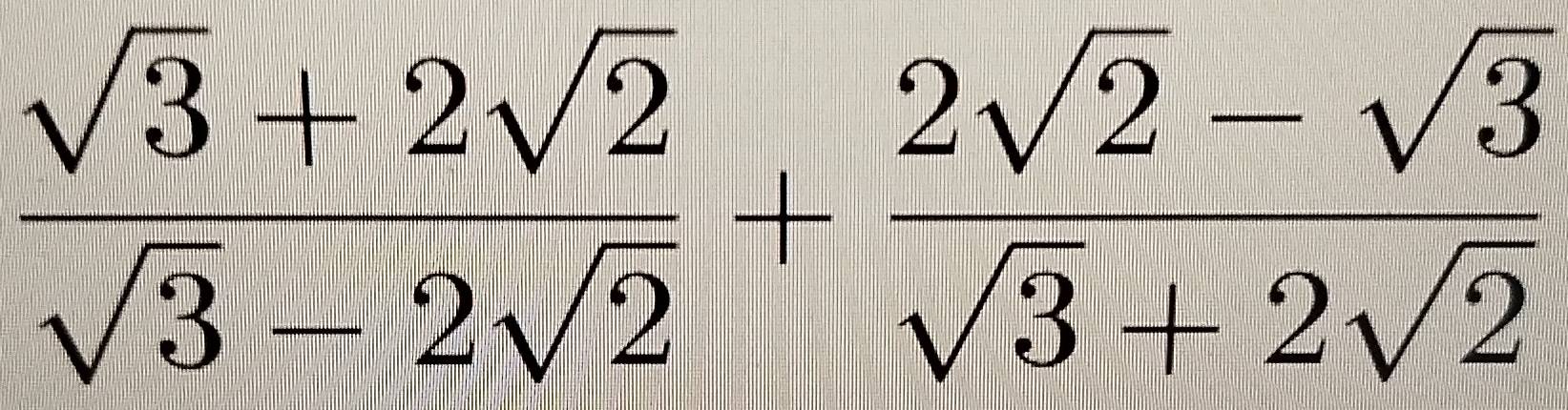  (sqrt(3)+2sqrt(2))/sqrt(3)-2sqrt(2) + (2sqrt(2)-sqrt(3))/sqrt(3)+2sqrt(2) 