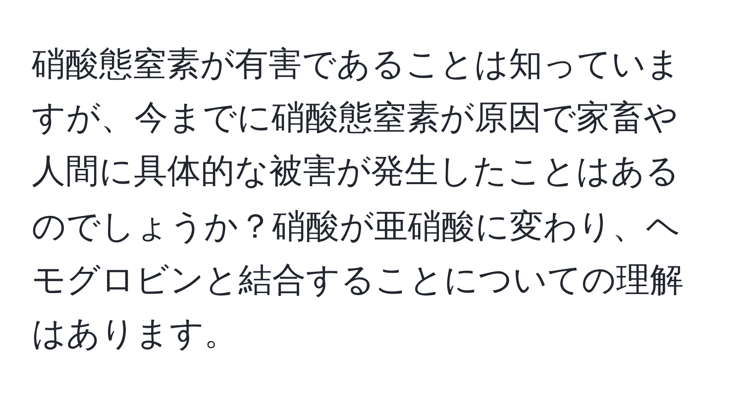 硝酸態窒素が有害であることは知っていますが、今までに硝酸態窒素が原因で家畜や人間に具体的な被害が発生したことはあるのでしょうか？硝酸が亜硝酸に変わり、ヘモグロビンと結合することについての理解はあります。