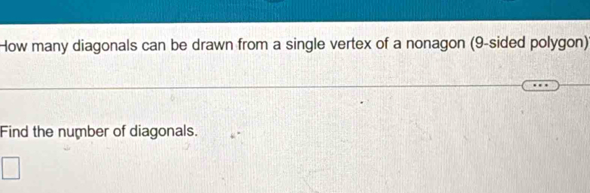 How many diagonals can be drawn from a single vertex of a nonagon (9 -sided polygon) 
Find the number of diagonals.