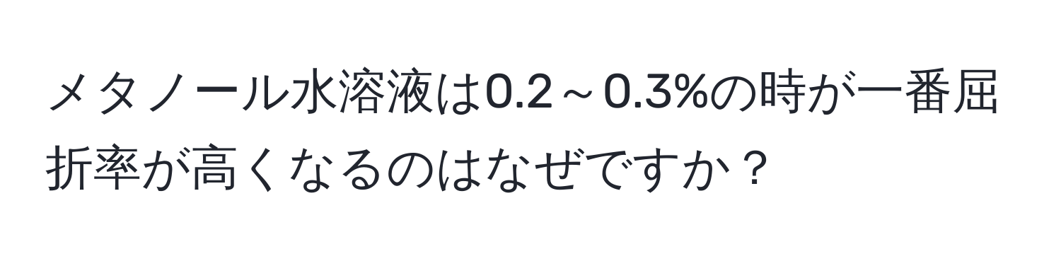 メタノール水溶液は0.2～0.3%の時が一番屈折率が高くなるのはなぜですか？