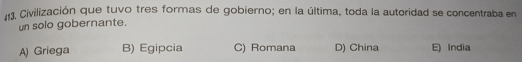 Civilización que tuvo tres formas de gobierno; en la última, toda la autoridad se concentraba en
un solo gobernante.
A) Griega B) Egipcia C) Romana D) China E) India