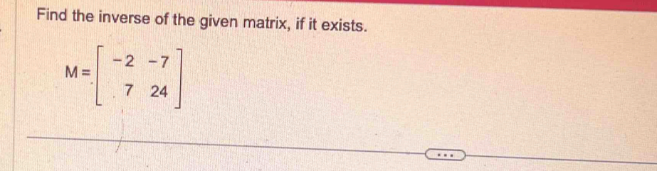 Find the inverse of the given matrix, if it exists.
M=beginbmatrix -2&-7 7&24endbmatrix