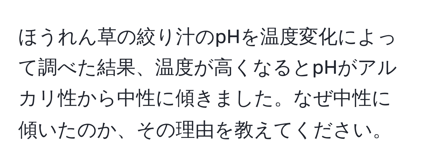 ほうれん草の絞り汁のpHを温度変化によって調べた結果、温度が高くなるとpHがアルカリ性から中性に傾きました。なぜ中性に傾いたのか、その理由を教えてください。