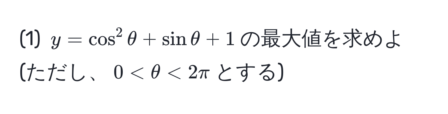 (1) $y=cos^2θ+sinθ+1$の最大値を求めよ (ただし、$0