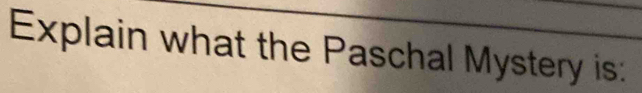 Explain what the Paschal Mystery is: