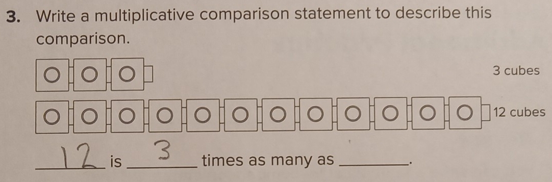 Write a multiplicative comparison statement to describe this 
comparison.
12 cubes 
_is_ times as many as_ 
.