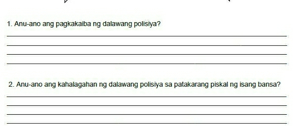 Anu-ano ang pagkakaiba ng dalawang polisiya? 
_ 
_ 
_ 
_ 
2. Anu-ano ang kahalagahan ng dalawang polisiya sa patakarang piskal ng isang bansa? 
_ 
_ 
_ 
_