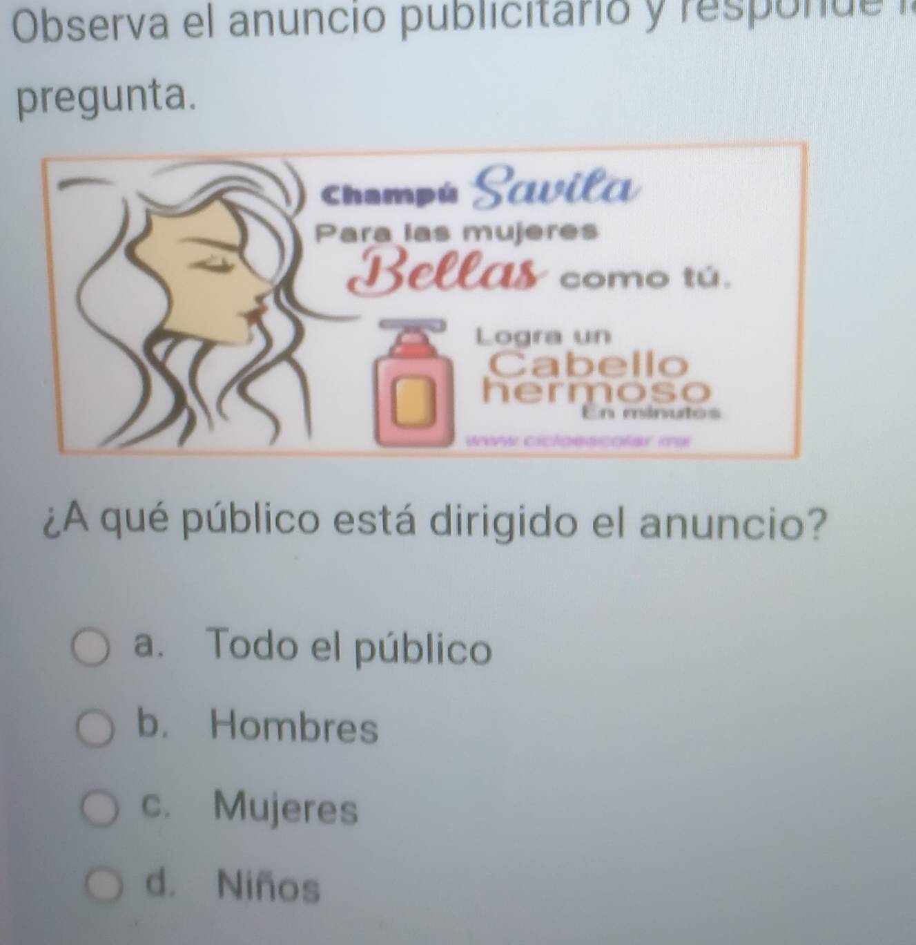 Observa el anuncio publicitárió y responde i
pregunta.
¿A qué público está dirigido el anuncio?
a. Todo el público
b. Hombres
c. Mujeres
d. Niños