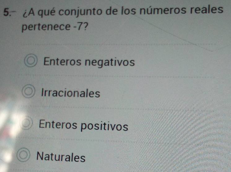 ¿A qué conjunto de los números reales
pertenece -7?
Enteros negativos
Irracionales
Enteros positivos
Naturales