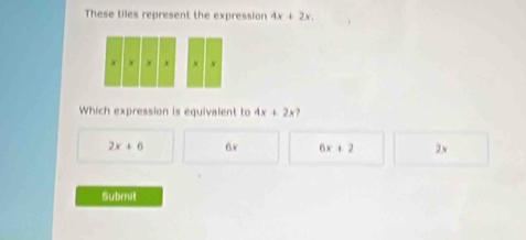 These tiles represent the expression 4x+2x.
+ y x N
Which expression is equivalent to 4x+2x
2x+6 6.v 6x+2 2x
Submit