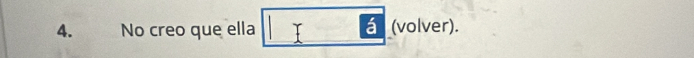 á 
4. No creo que ella (volver).