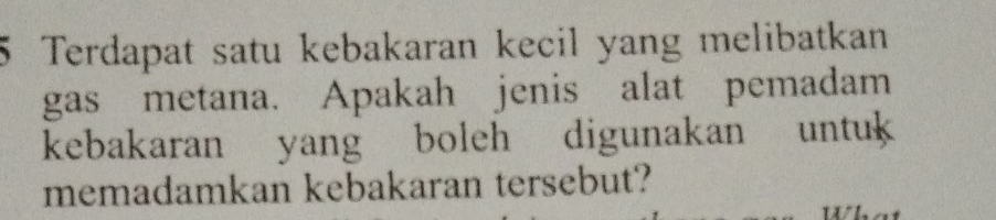 Terdapat satu kebakaran kecil yang melibatkan 
gas metana. Apakah jenis alat pemadam 
kebakaran yang boleh digunakan untuk 
memadamkan kebakaran tersebut?