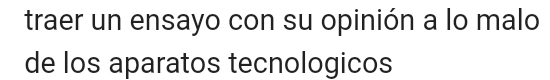 traer un ensayo con su opinión a lo malo 
de los aparatos tecnologicos