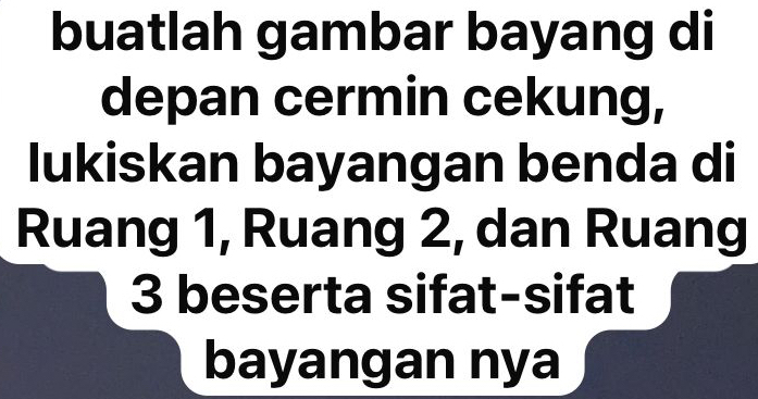 buatlah gambar bayang di 
depan cermin cekung, 
lukiskan bayangan benda di 
Ruang 1, Ruang 2, dan Ruang
3 beserta sifat-sifat 
bayangan nya