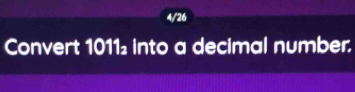 4/26 
Convert 1011₂ into a decimal number.