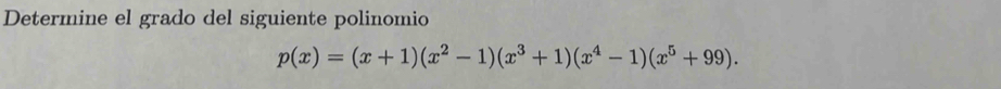 Determine el grado del siguiente polinomio
p(x)=(x+1)(x^2-1)(x^3+1)(x^4-1)(x^5+99).