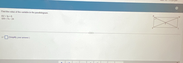 Find the value of the variable in the parallelogram
RZ=3x+9
SW=7x-24
x=□ (Simplify your answer )