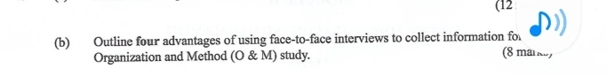 (12 
(b) Outline four advantages of using face-to-face interviews to collect information fo 
Organization and Method (O & M) study. (8 marke)