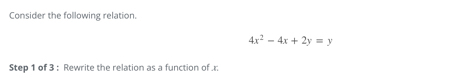 Consider the following relation.
4x^2-4x+2y=y
Step 1 of 3 : Rewrite the relation as a function of . r