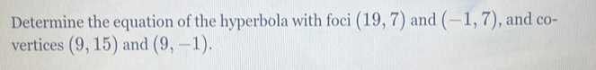 Determine the equation of the hyperbola with foci (19,7) and (-1,7) , and co- 
vertices (9,15) and (9,-1).
