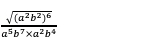 frac sqrt((a^2b^2)^6)a^5b^7* a^2b^4