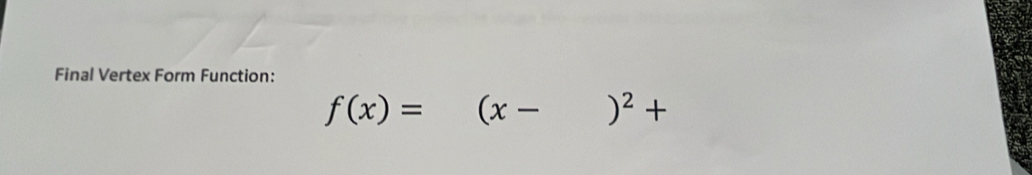 Final Vertex Form Function:
f(x)= (x- )^2+