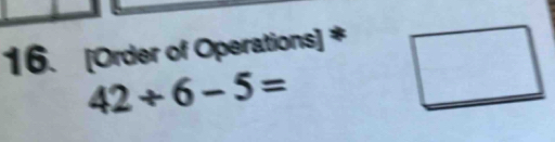 [Order of Operations] *
42/ 6-5=