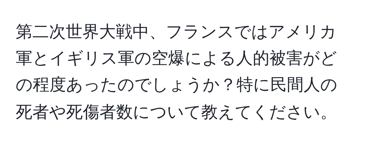 第二次世界大戦中、フランスではアメリカ軍とイギリス軍の空爆による人的被害がどの程度あったのでしょうか？特に民間人の死者や死傷者数について教えてください。