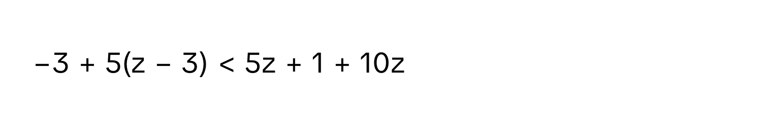 −3 + 5(z − 3) < 5z + 1 + 10z