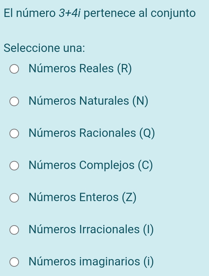 El número 3+4i pertenece al conjunto
Seleccione una:
Números Reales (R)
Números Naturales (N)
Números Racionales (Q)
Números Complejos (C)
Números Enteros (Z)
Números Irracionales (I)
Números imaginarios (i)